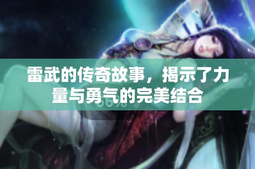 雷武的传奇故事，揭示了力量与勇气的完美结合