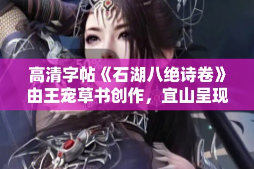 高清字帖《石湖八绝诗卷》由王宠草书创作，宜山呈现古诗十的魅力