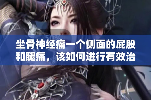 坐骨神经痛一个侧面的屁股和腿痛，该如何进行有效治疗呢