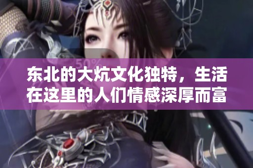 东北的大炕文化独特，生活在这里的人们情感深厚而富有温暖