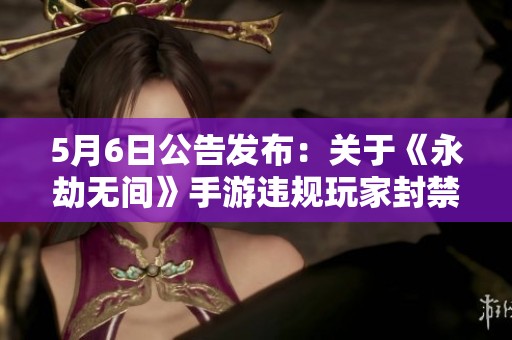 5月6日公告发布：关于《永劫无间》手游违规玩家封禁的处理措施