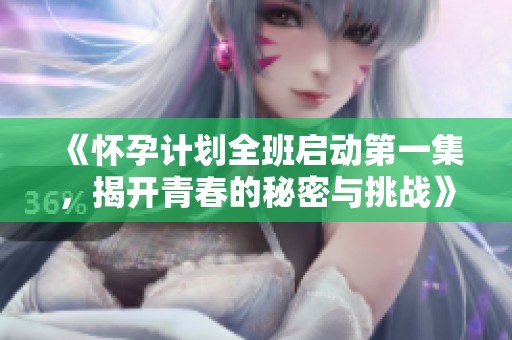 《怀孕计划全班启动第一集，揭开青春的秘密与挑战》