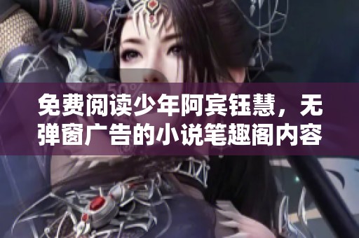 免费阅读少年阿宾钰慧，无弹窗广告的小说笔趣阁内容为1到73章节