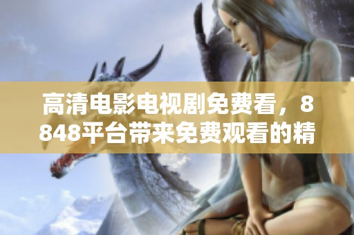 高清电影电视剧免费看，8848平台带来免费观看的精彩内容