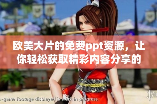 欧美大片的免费ppt资源，让你轻松获取精彩内容分享的ppt模板
