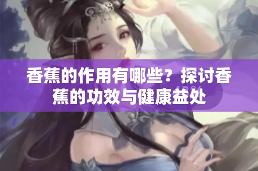 香蕉的作用有哪些？探讨香蕉的功效与健康益处