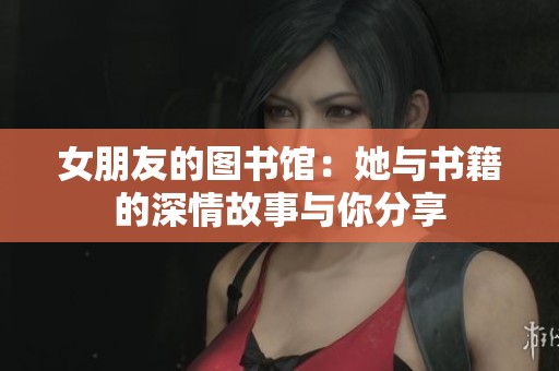 女朋友的图书馆：她与书籍的深情故事与你分享