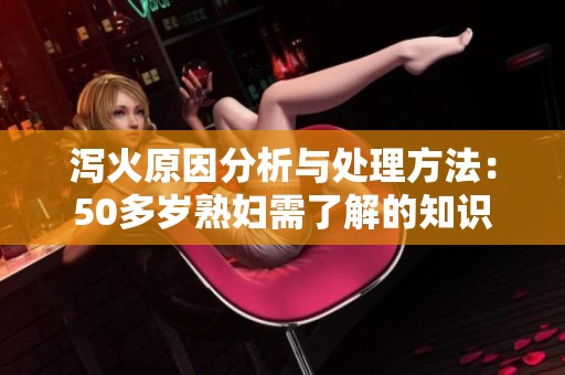 泻火原因分析与处理方法：50多岁**需了解的知识