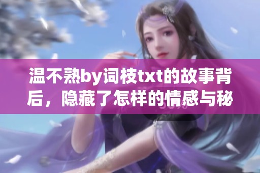 温不熟by词枝txt的故事背后，隐藏了怎样的情感与秘密呢