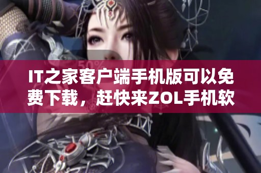 IT之家客户端手机版可以免费下载，赶快来ZOL手机软件获取吧