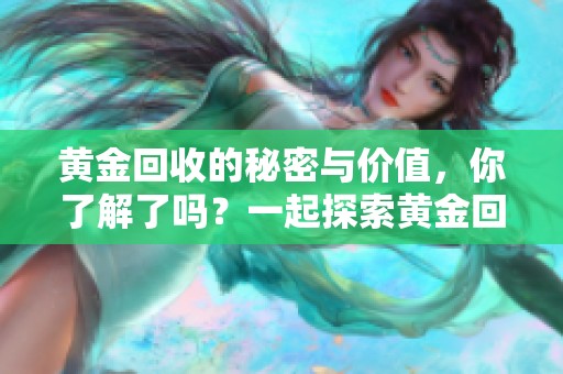 黄金回收的秘密与价值，你了解了吗？一起探索黄金回收的相关信息吧！