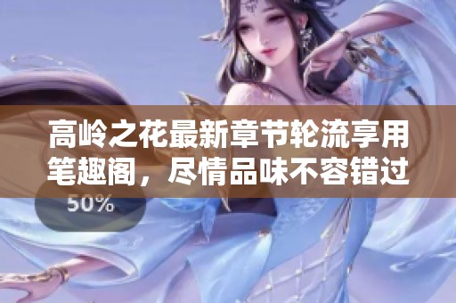 高岭之花最新章节轮流享用笔趣阁，尽情品味不容错过的精彩内容