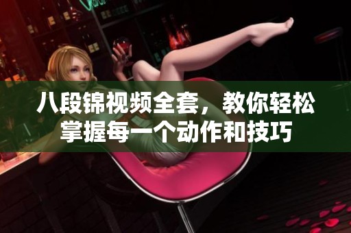 八段锦视频全套，教你轻松掌握每一个动作和技巧