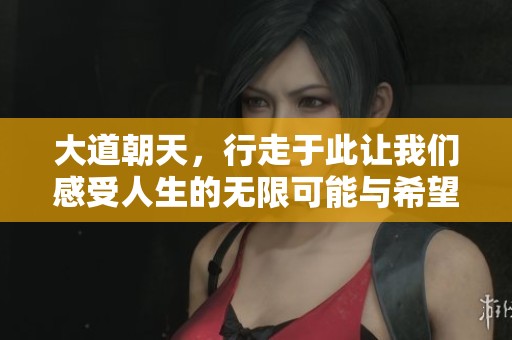 大道朝天，行走于此让我们感受人生的无限可能与希望