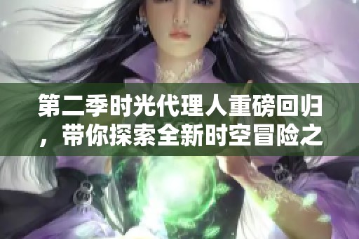 第二季时光代理人重磅回归，带你探索全新时空冒险之旅！
