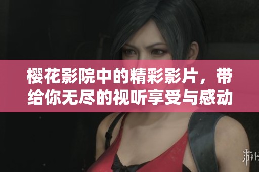 樱花影院中的精彩影片，带给你无尽的视听享受与感动