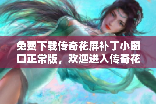 免费下载传奇花屏补丁小窗口正常版，欢迎进入传奇花屏补丁新版下载专区