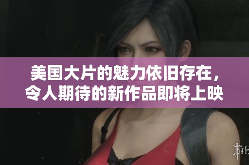 美国大片的魅力依旧存在，令人期待的新作品即将上映