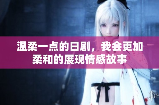 温柔一点的日剧，我会更加柔和的展现情感故事