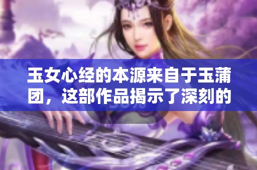 玉女心经的本源来自于玉蒲团，这部作品揭示了深刻的人性与情感。