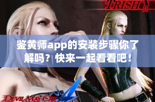 鉴黄师app的安装步骤你了解吗？快来一起看看吧！
