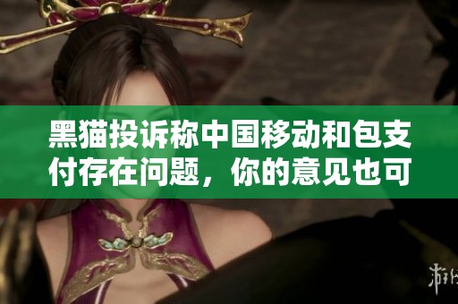 黑猫投诉称中国移动和包支付存在问题，你的意见也可以参与进来