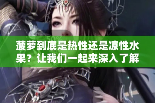 菠萝到底是热性还是凉性水果？让我们一起来深入了解一下。