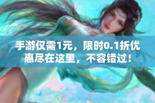 手游仅需1元，限时0.1折优惠尽在这里，不容错过！