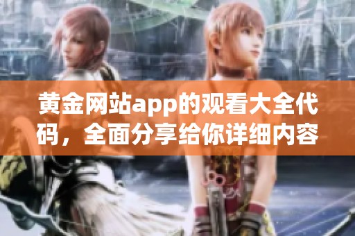 黄金网站app的观看大全代码，全面分享给你详细内容解析与使用技巧