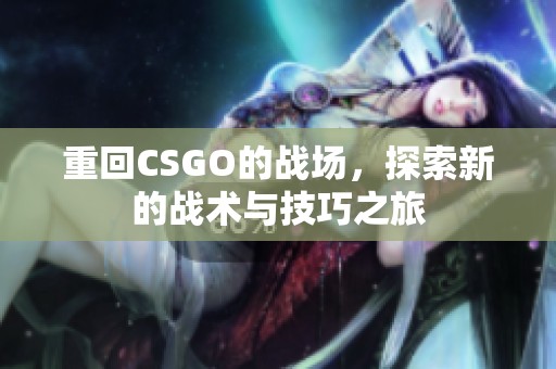 重回CSGO的战场，探索新的战术与技巧之旅
