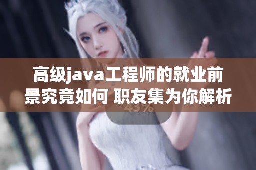 高级j**a工程师的就业前景究竟如何 职友集为你解析分析