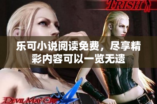 乐可小说阅读免费，尽享精彩内容可以一览无遗
