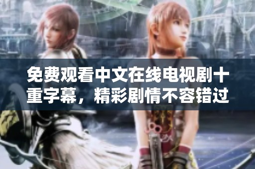 免费观看中文在线电视剧十重字幕，精彩剧情不容错过！