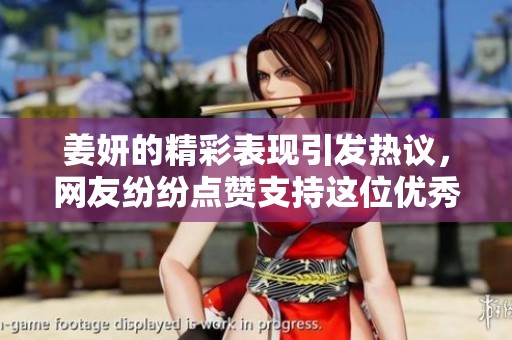 姜妍的精彩表现引发热议，网友纷纷点赞支持这位优秀的演员