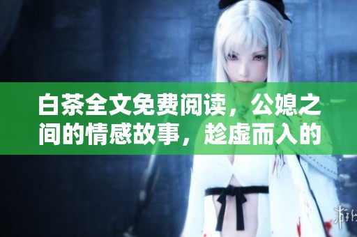 白茶全文免费阅读，公媳之间的情感故事，趁虚而入的那些事