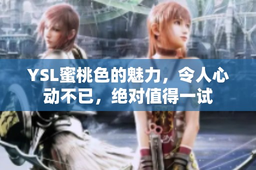 YSL蜜桃色的魅力，令人心动不已，绝对值得一试
