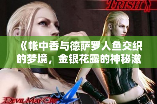 《帐中香与德萨罗人鱼交织的梦境，金银花露的神秘滋味》