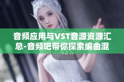 音频应用与VST音源资源汇总-音频吧带你探索编曲混音的乐趣